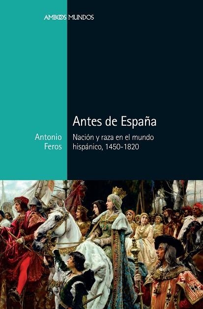 ANTES DE ESPAÑA.NACIÓN Y RAZA EN EL MUNDO HISPÁNICO 1450-1820 | 9788416662883 | FEROS,ANTONIO | Libreria Geli - Librería Online de Girona - Comprar libros en catalán y castellano