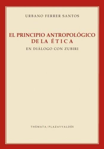 EL PRINCIPIO ANTROPOLÓGICO DE LA ÉTICA.EN DIALOGO CON ZUBIRI | 9788492751792 | FERRER SANTOS,URBANO | Libreria Geli - Librería Online de Girona - Comprar libros en catalán y castellano
