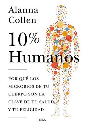 10% HUMANOS.POR QUE LOS MICROBIOS DE TU CUERPO SON LA CLAVE DE TU SALUD Y TU FELICIDAD | 9788490566633 | COLLEN,ALANNA | Libreria Geli - Librería Online de Girona - Comprar libros en catalán y castellano