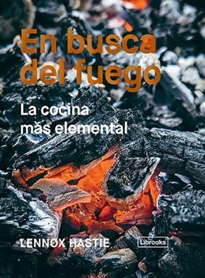 EN BUSCA DEL FUEGO.LA COCINA MÁS ELEMENTAL | 9788494983207 | HASTIE,LENNOX | Libreria Geli - Librería Online de Girona - Comprar libros en catalán y castellano