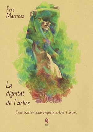 LA DIGNITAT DE L'ARBRE.COM TRACTAR AMB RESPECTE ARBRES I BOSCOS | 9788494928154 | MARTÍNEZ,PERE | Libreria Geli - Librería Online de Girona - Comprar libros en catalán y castellano