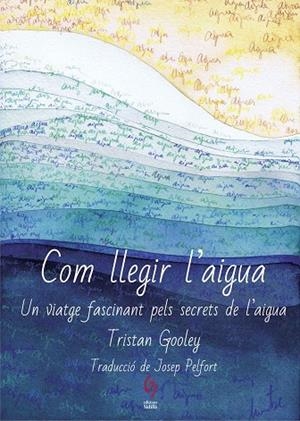 COM LLEGIR L'AIGUA.UN VIATGE FASCINANT PELS SECRETS DE L’AIGUA | 9788494928161 | GOOLEY,TRISTAN | Llibreria Geli - Llibreria Online de Girona - Comprar llibres en català i castellà