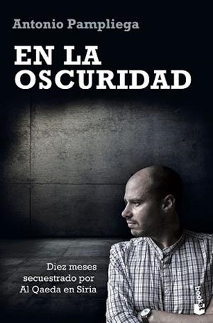 EN LA OSCURIDAD.DIEZ MESES SECUESTRADO POR AL QAEDA EN SIRIA | 9788499428413 | PAMPLIEGA,ANTONIO | Libreria Geli - Librería Online de Girona - Comprar libros en catalán y castellano
