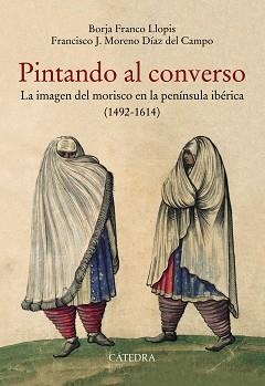 PINTANDO AL CONVERSO.LA IMAGEN DEL MORISCO EN LA PENINSULA IBERICA(1492-1614) | 9788437640365 | FRANCO LLOPIS,BORJA/MORENO DÍAZ DEL CAMPO,FRANCISCO J. | Llibreria Geli - Llibreria Online de Girona - Comprar llibres en català i castellà