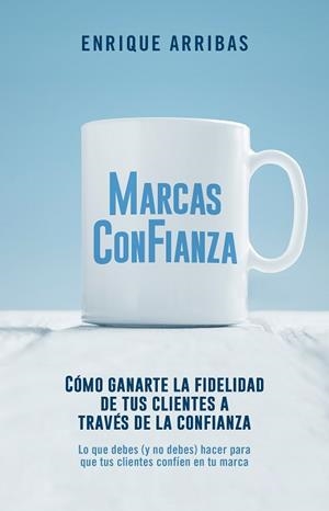 MARCAS CON FIANZA.CÓMO GANARTE LA FIDELIDAD DE TUS CLIENTES A TRAVÉS DE LA CONFIANZA | 9788498754919 | ARRIBAS,ENRIQUE | Llibreria Geli - Llibreria Online de Girona - Comprar llibres en català i castellà