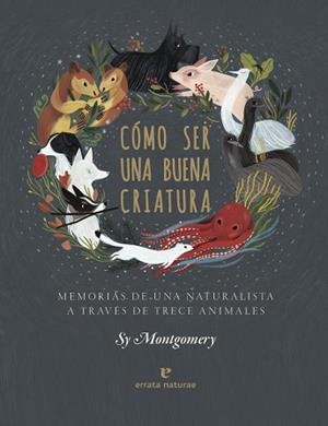 CÓMO SER UNA BUENA CRIATURA.MEMORIAS DE UNA NATURALISTA A TRAVÉS DE TRECE ANIMALES | 9788417800352 | MONTGOMERY,SY | Libreria Geli - Librería Online de Girona - Comprar libros en catalán y castellano