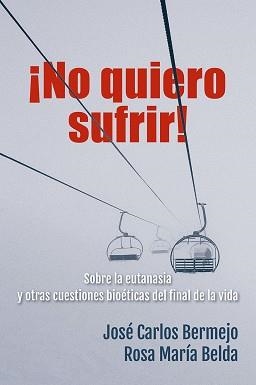 NO QUIERO SUFRIR! SOBRE LA EUTANASIA Y OTRAS CUESTIONES BIOÉTICAS DEL FINAL DE LA VIDA | 9788429328851 | BERMENJO,JOSE CARLOS/BELDA,ROSA MARÍA | Libreria Geli - Librería Online de Girona - Comprar libros en catalán y castellano