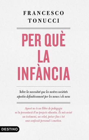 PER QUÈ LA INFÀNCIA.SOBRE LA NECESSITAT QUE LES NOSTRES SOCIETATS APOSTIN DEFINITIVAMENT PER LES NENES I ELS NENS | 9788497102896 | TONUCCI,FRANCESCO | Llibreria Geli - Llibreria Online de Girona - Comprar llibres en català i castellà