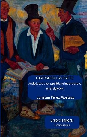 LUSTRANDO LAS RAÍCES.ANTIGÜEDAD VASCA,POLÍTICA E IDENTIDADES EN EL SIGLO XIX | 9788412103601 | PÉREZ MOSTAZO, JONATAN | Llibreria Geli - Llibreria Online de Girona - Comprar llibres en català i castellà