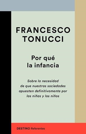 POR QUÉ LA INFANCIA.SOBRE LA NECESIDAD DE QUE NUESTRAS SOCIEDADES APUESTEN POR LAS NIÑAS Y LOS NIÑOS | 9788423356447 | TONUCCI,FRANCESCO | Libreria Geli - Librería Online de Girona - Comprar libros en catalán y castellano