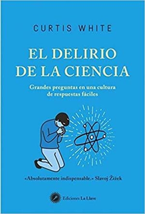 EL DELIRIO DE LA CIENCIA.GRANDES PREGUNTAS EN UNA CULTURA DE RESPUESTAS FÁCILES | 9788416145683 | WHITE,CURTIS | Libreria Geli - Librería Online de Girona - Comprar libros en catalán y castellano
