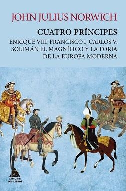 CUATRO PRÍNCIPES.ENRIQUE VIII,FRANCISCO I,CARLOS V,SOLIMÁN EL MAGNÍFICO Y LA FORJA DE LA EUROPA MODERNA | 9788417743420 | NORWICH,JOHN JULIUS | Llibreria Geli - Llibreria Online de Girona - Comprar llibres en català i castellà