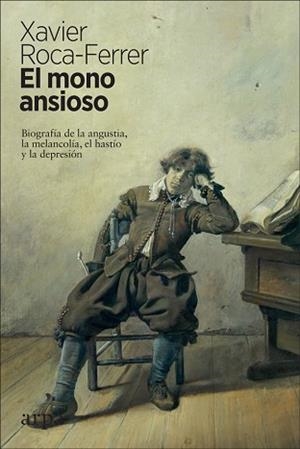 EL MONO ANSIOSO.BIOGRAFÍA DE LA ANGUSTIA,LA MELANCOLÍA,EL HASTÍO Y LA DEPRESIÓN | 9788417623340 | ROCA-FERRER,XAVIER | Llibreria Geli - Llibreria Online de Girona - Comprar llibres en català i castellà
