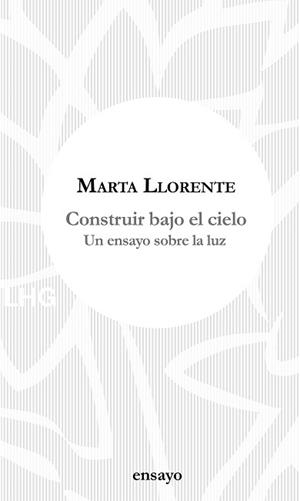 CONSTRUIR BAJO EL CIELO.UN ENSAYO SOBRE LA LUZ | 9788417118648 | LLORENTE,MARTA | Llibreria Geli - Llibreria Online de Girona - Comprar llibres en català i castellà