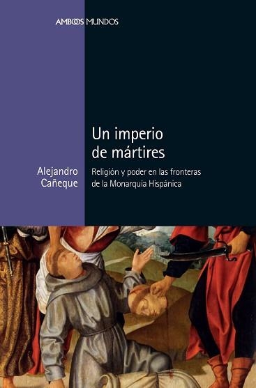 UN IMPERIO DE MÁRTIRES.RELIGIÓN Y PODER EN LAS FRONTERAS DE LA MONARQUÍA ESPAÑOLA | 9788417945039 | CAÑEQUE,ALEJANDRO | Libreria Geli - Librería Online de Girona - Comprar libros en catalán y castellano