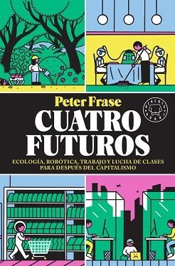 CUATRO FUTUROS.ECOLOGÍA,ROBÓTICA,TRABAJO Y LUCHA DE CLASES PARA DESPUÉS DEL CAPITALISMO | 9788417552824 | FRASE,PETER | Llibreria Geli - Llibreria Online de Girona - Comprar llibres en català i castellà