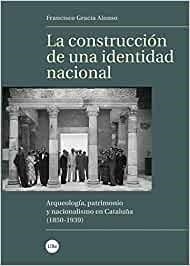 LA CONSTRUCCIÓN DE UNA IDENTIDAD NACIONAL.ARQUEOLOGÍA,PATRIMONIO Y NACIONALISMO EN CATALUÑA(1850-1939) | 9788491681915 | GRACIA ALONSO,FRANCISCO | Libreria Geli - Librería Online de Girona - Comprar libros en catalán y castellano