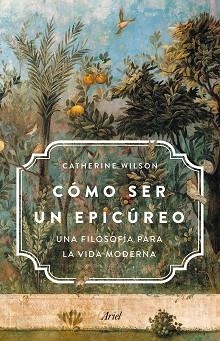 CÓMO SER UN EPICÚREO.UNA FILOSOFÍA PARA LA VIDA MODERNA | 9788434431829 | WILSON,CATHERINE | Llibreria Geli - Llibreria Online de Girona - Comprar llibres en català i castellà