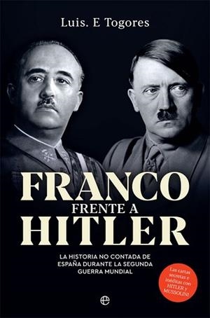 FRANCO FRENTE A HITLER.LA HISTORIA NO CONTADA DE ESPAÑA DURANTE LA SEGUNDA GUERRA MUNDIAL | 9788491647546 | TOGORES,LUIS E. | Libreria Geli - Librería Online de Girona - Comprar libros en catalán y castellano