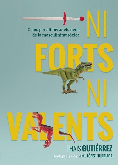 NI FORTS,NI VALENTS.CLAUS PER ALLIBERAR ELS NENS DE LA MASCULINITAT TÒXICA | 9788416670741 | GUTIÉRREZ,THAÏS | Libreria Geli - Librería Online de Girona - Comprar libros en catalán y castellano