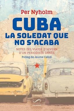 CUBA,LA SOLEDAT QUE NO S'ACABA.NOTES DEL VIATGE D'HIVERN D'UN PERIODISTA DANÈS | 9788417611354 | NYHOLM,PER | Libreria Geli - Librería Online de Girona - Comprar libros en catalán y castellano