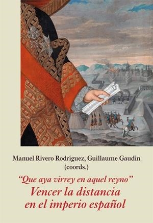 QUE AYA VIRREY EN AQUEL REYNO.VENCER LA DISTANCIA EN EL IMPERIO ESPAÑOL | 9788416335688 | RIVERO RODRÍGUEZ,MANUEL/GAUDIN,GUILLAUME | Libreria Geli - Librería Online de Girona - Comprar libros en catalán y castellano