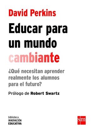 EDUCAR PARA UN MUNDO CAMBIANTE.¿QUÉ NECESITAN APRENDER REALMENTE LOS ALUMNOS PARA EL FUTURO? | 9788467590845 | PERKINS,DAVID | Llibreria Geli - Llibreria Online de Girona - Comprar llibres en català i castellà