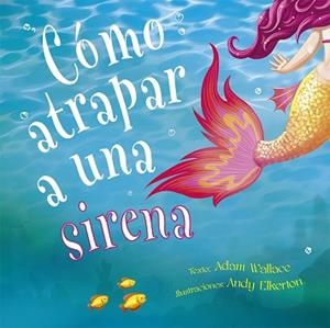 CÓMO ATRAPAR A UNA SIRENA | 9788491453987 | WALLACE,ADAM | Llibreria Geli - Llibreria Online de Girona - Comprar llibres en català i castellà