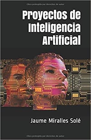 PROYECTOS DE INTELIGENCIA ARTIFICIAL | 9781661199456 | MIRALLES SOLE,JAUME | Libreria Geli - Librería Online de Girona - Comprar libros en catalán y castellano