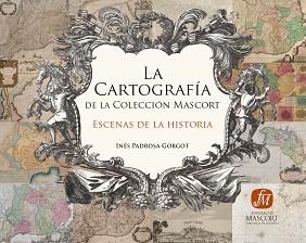 LA CARTOGRAFÍA DE LA COLECCIÓN MASCORT.ESCENAS DE LA HISTORIA | 9788409030422 | PADROSA GORGOT,INÉS | Libreria Geli - Librería Online de Girona - Comprar libros en catalán y castellano