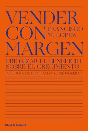 VENDER CON MARGEN.PRIORIZAR EL BENEFICIO SOBRE EL CRECIMIENTO | 9788412139501 | LÓPEZ,FRANCISCO MANUEL | Libreria Geli - Librería Online de Girona - Comprar libros en catalán y castellano
