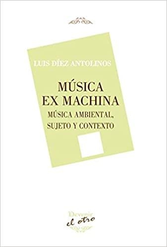 MÚSICA EX MACHINA.MÚSICA AMBIENTAL Y CONTEXTO | 9788416459759 | DÍEZ ANTOLINOS,LUIS  | Libreria Geli - Librería Online de Girona - Comprar libros en catalán y castellano