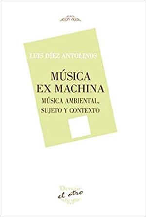 MÚSICA EX MACHINA.MÚSICA AMBIENTAL Y CONTEXTO | 9788416459759 | DÍEZ ANTOLINOS,LUIS  | Libreria Geli - Librería Online de Girona - Comprar libros en catalán y castellano