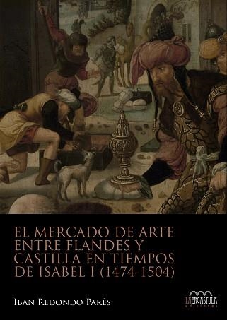 EL MERCADO DE ARTE ENTRE FLANDES Y CASTILLA EN TIEMPOS DE ISABEL I(1474-1504) | 9788416242740 | REDONDO PARÉS, IBAN | Libreria Geli - Librería Online de Girona - Comprar libros en catalán y castellano