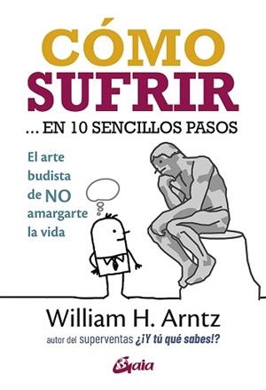 CÓMO SUFRIR... EN 10 SENCILLOS PASOS.EL ARTE BUDISTA DE NO AMARGARTE LA VIDA | 9788484458531 | ARNTZ,WILLIAM H. | Libreria Geli - Librería Online de Girona - Comprar libros en catalán y castellano