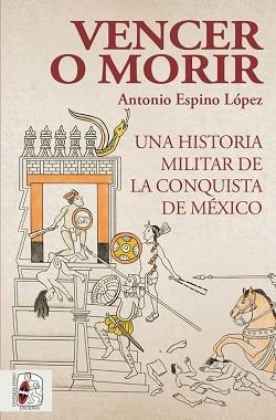VENCER O MORIR.UNA HISTORIA MILITAR DE LA CONQUISTA DE MÉXICO | 9788412221237 | ESPINO LÓPEZ,ANTONIO | Libreria Geli - Librería Online de Girona - Comprar libros en catalán y castellano