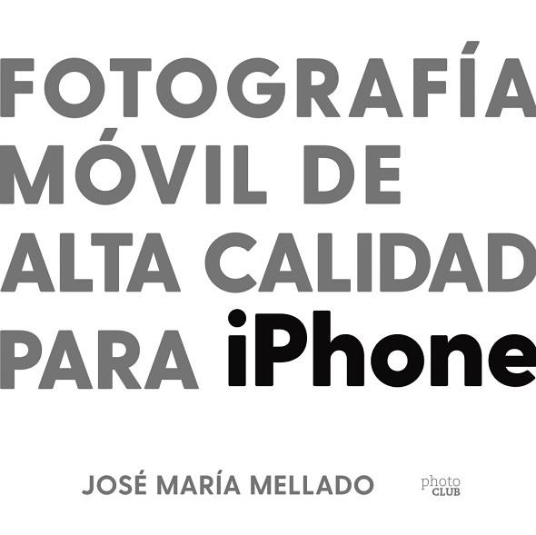 FOTOGRAFÍA MÓVIL DE ALTA CALIDAD PARA IPHONE | 9788441543195 | MELLADO,JOSÉ MARÍA | Libreria Geli - Librería Online de Girona - Comprar libros en catalán y castellano