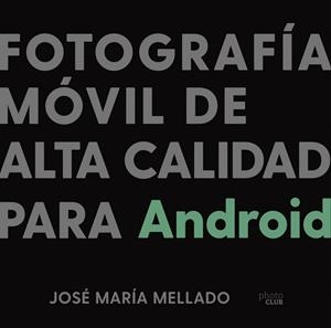 FOTOGRAFÍA MÓVIL DE ALTA CALIDAD PARA ANDROID | 9788441543201 | MELLADO,JOSÉ MARÍA | Llibreria Geli - Llibreria Online de Girona - Comprar llibres en català i castellà