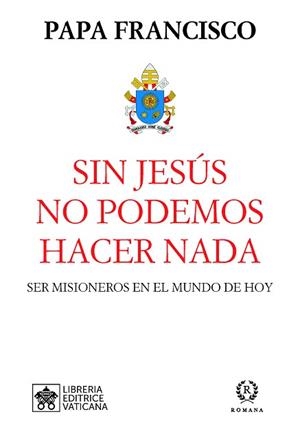 SIN JESÚS NO PODEMOS HACER NADA.SER MISIONEROS EN EL MUNDO DE HOY | 9788415980629 | PAPA FRANCISCO | Libreria Geli - Librería Online de Girona - Comprar libros en catalán y castellano