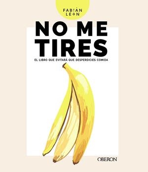 NO ME TIRES.EL LIBRO QUE EVITARÁ QUE DESPERDICIES COMIDA | 9788441543850 | LEÓN,FABIÁN | Llibreria Geli - Llibreria Online de Girona - Comprar llibres en català i castellà