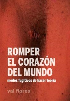 ROMPER EL CORAZÓN DEL MUNDO.MODOS FUGITIVOS DE HACER TEORÍA | 9788412276046 | FLORES,VAL | Libreria Geli - Librería Online de Girona - Comprar libros en catalán y castellano