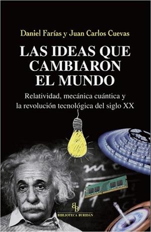 LAS IDEAS QUE CAMBIARON EL MUNDO.RELATIVIDAD,MECÁNICA CUÁNTICA Y LA REVOLUCIÓN TECNOLÓGICA DEL SIGLO XX | 9788417700072 | FARÍAS,DANIEL/CARLOS CUEVAS,JUAN | Libreria Geli - Librería Online de Girona - Comprar libros en catalán y castellano