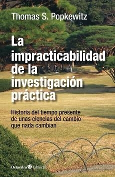 LA IMPRACTICABILIDAD DE LA INVESTIGACIÓN PRÁCTICA.UNAS CIENCIAS DEL CAMBIO QUE NADA CAMBIAN | 9788418819131 | POPKEWITZ,THOMAS STANLEY | Libreria Geli - Librería Online de Girona - Comprar libros en catalán y castellano
