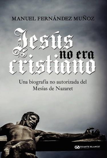 JESÚS NO ERA CRISTIANO | 9788416808465 | FERNANDEZ MUÑOS,MANUEL | Libreria Geli - Librería Online de Girona - Comprar libros en catalán y castellano