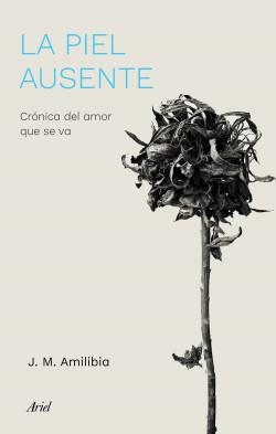 LA PIEL AUSENTE.CRÓNICA DEL AMOR QUE SE VA | 9788434433786 | AMILIBIA,JESÚS MARÍA | Libreria Geli - Librería Online de Girona - Comprar libros en catalán y castellano