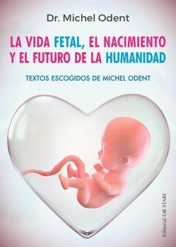 LA VIDA FETAL,EL NACIMIENTO Y EL FUTURO DE LA HUMANIDAD | 9788494982705 | ODENT,MICHEL | Libreria Geli - Librería Online de Girona - Comprar libros en catalán y castellano