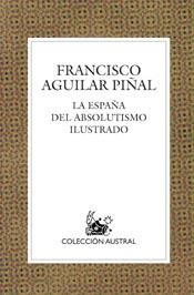 LA ESPAÑA DEL ABSOLUTISMO ILUSTRADO | 9788467018226 | AGUILAR PIÑAL, FRANCISCO | Llibreria Geli - Llibreria Online de Girona - Comprar llibres en català i castellà