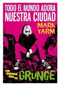 TODO EL MUNDO ADORA NUESTRA CIUDAD.UNA HISTORIA ORAL DEL GRUNGE | 9788417645168 | YARM,MARK | Llibreria Geli - Llibreria Online de Girona - Comprar llibres en català i castellà