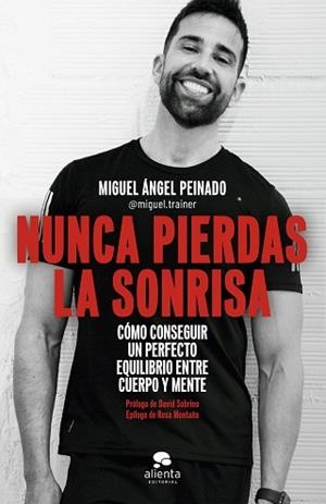 NUNCA PIERDAS LA SONRISA.CÓMO CONSEGUIR UN PERFECTO EQUILIBRIO ENTRE CUERPO Y MENTE | 9788413441054 | PEINADO,MIGUEL ÁNGEL | Libreria Geli - Librería Online de Girona - Comprar libros en catalán y castellano