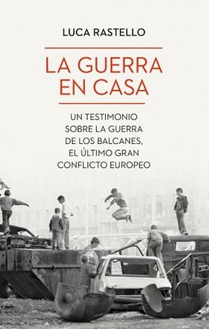 LA GUERRA EN CASA.UN TESTIMONIO SOBRE LA GUERRA DE LOS BALCANES,EL ÚLTIMO GRAN CONFLICTO EUROPEO | 9788434435094 | RASTELLO,LUCA | Libreria Geli - Librería Online de Girona - Comprar libros en catalán y castellano